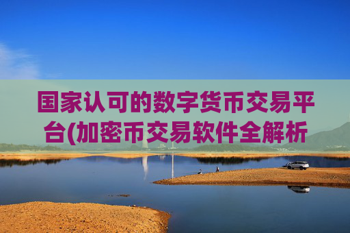 国家认可的数字货币交易平台(加密币交易软件全解析)