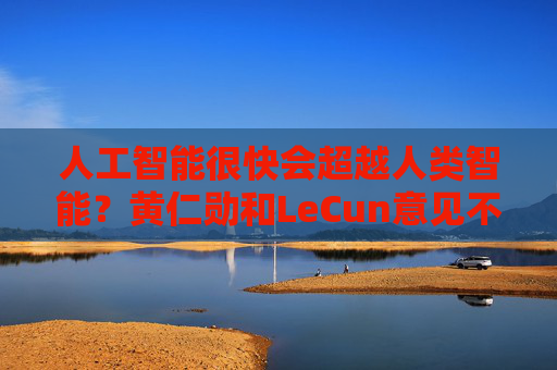 人工智能很快会超越人类智能？黄仁勋和LeCun意见不同