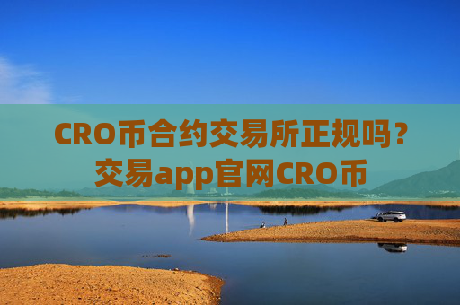 CRO币合约交易所正规吗?交易app官网CRO币