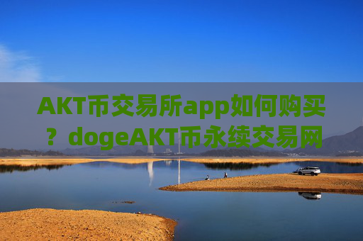 AKT币交易所app如何购买?dogeAKT币永续交易网站