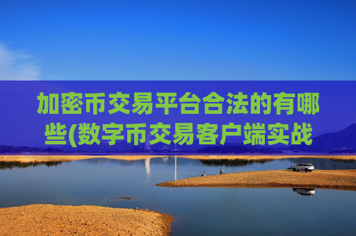 加密币交易平台合法的有哪些(数字币交易客户端实战指南)