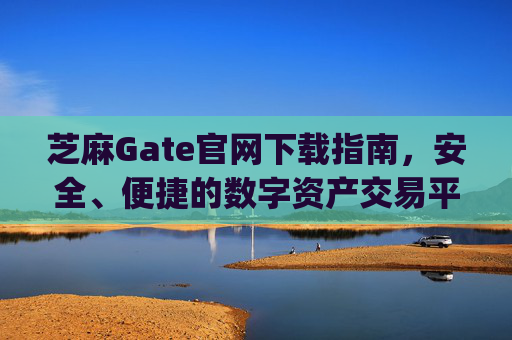 芝麻Gate官网下载指南，安全、便捷的数字资产交易平台 芝麻gate官网下载