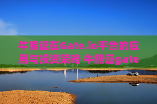 牛熊证在Gate.io平台的应用与投资策略 牛熊证gate.io