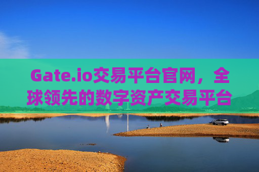 Gate.io交易平台官网，全球领先的数字资产交易平台 gateio 交易平台官网