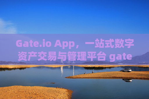 Gate.io App，一站式数字资产交易与管理平台 gateio app