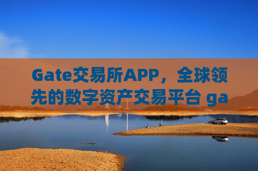 Gate交易所APP，全球领先的数字资产交易平台 gate交易所交易所app