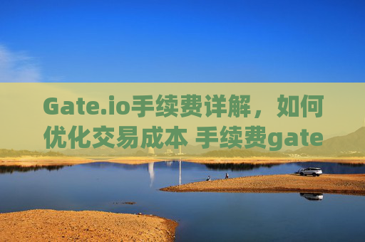 Gate.io手续费详解，如何优化交易成本 手续费gate.io