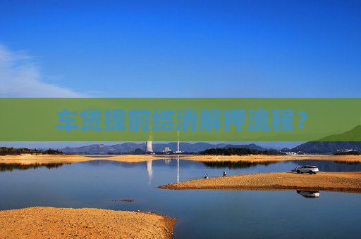 车贷提前结清解押流程？