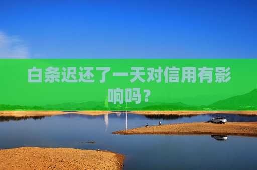 白条迟还了一天对信用有影响吗？
