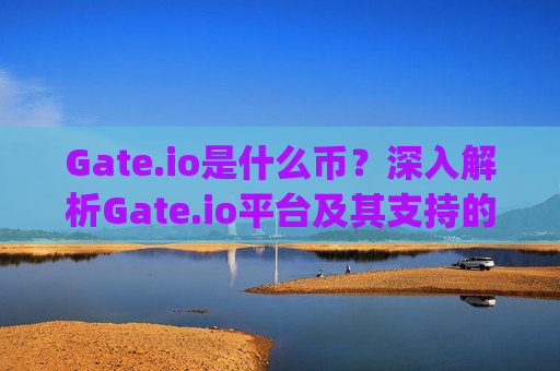 Gate.io是什么币？深入解析Gate.io平台及其支持的加密货币 gate.io是什么币