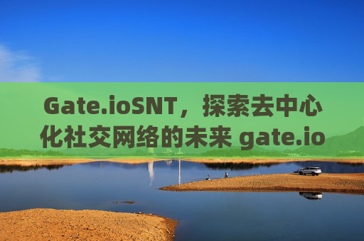 Gate.ioSNT，探索去中心化社交网络的未来 gate.iosnt