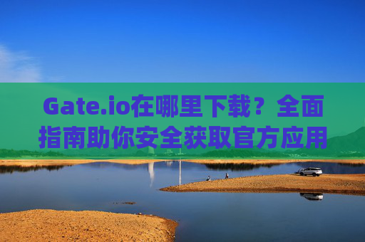 Gate.io在哪里下载？全面指南助你安全获取官方应用 gateio 在哪里下载