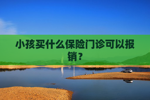 小孩买什么保险门诊可以报销？