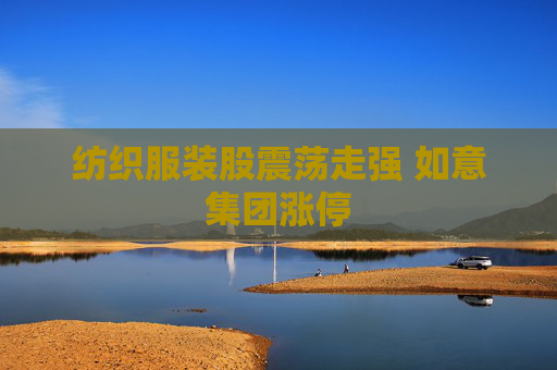 纺织服装股震荡走强 如意集团涨停