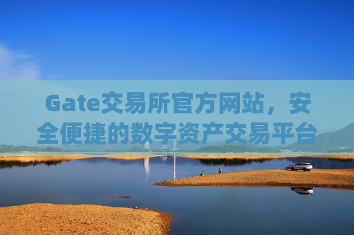 Gate交易所官方网站，安全便捷的数字资产交易平台 gate交易所官方网站