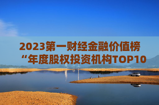 2023第一财经金融价值榜“年度股权投资机构TOP10”榜单揭晓