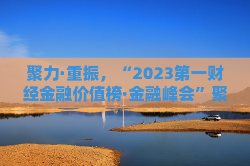 聚力·重振，“2023第一财经金融价值榜·金融峰会”聚焦金改进程