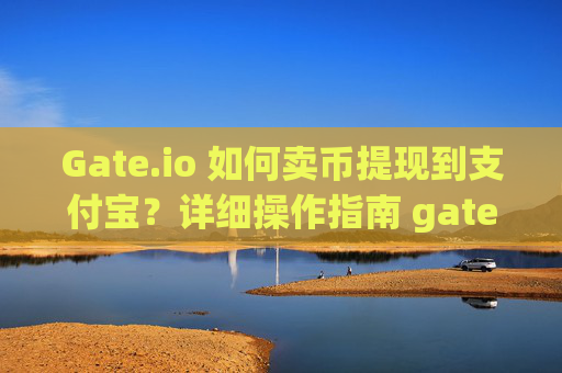 Gate.io 如何卖币提现到支付宝？详细操作指南 gateio 怎么卖币提现到支付宝
