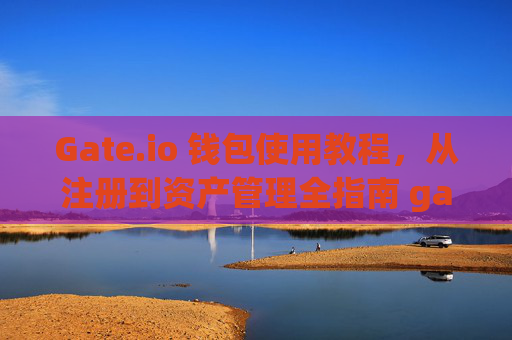 Gate.io 钱包使用教程，从注册到资产管理全指南 gateio 钱包使用教程