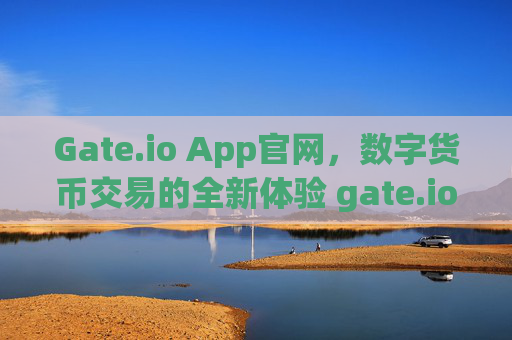 Gate.io App官网，数字货币交易的全新体验 gate.ioapp官网