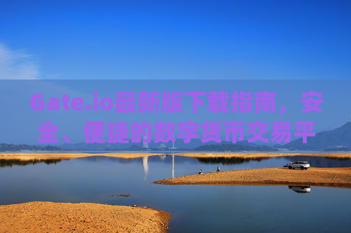 Gate.io最新版下载指南，安全、便捷的数字货币交易平台 gateio 最新版下载