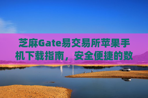 芝麻Gate易交易所苹果手机下载指南，安全便捷的数字货币交易 芝麻gate易交易所苹果手机下载