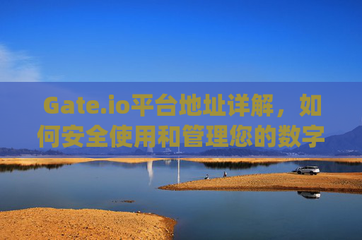 Gate.io平台地址详解，如何安全使用和管理您的数字资产 gate.io平台的地址