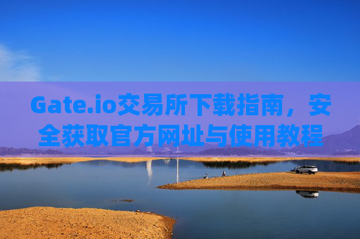 Gate.io交易所下载指南，安全获取官方网址与使用教程 gateio gate交易所下载网址