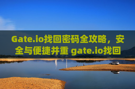 Gate.io找回密码全攻略，安全与便捷并重 gate.io找回密码