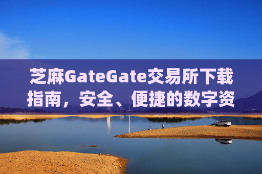 芝麻GateGate交易所下载指南，安全、便捷的数字资产交易平台 芝麻gategate交易所下载
