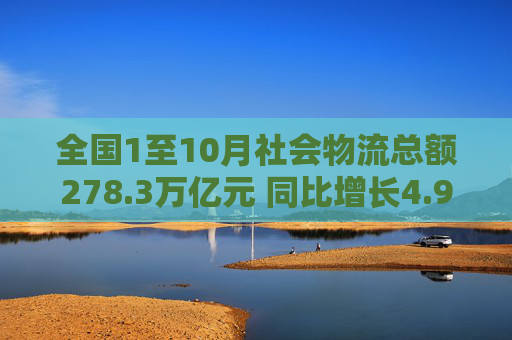 全国1至10月社会物流总额278.3万亿元 同比增长4.9%