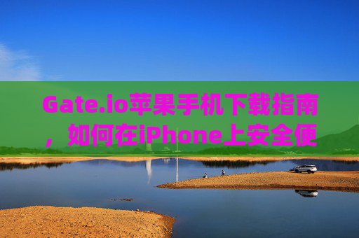 Gate.io苹果手机下载指南，如何在iPhone上安全便捷地使用Gate.io gate.io苹果手机下载
