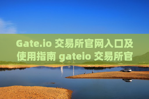 Gate.io 交易所官网入口及使用指南 gateio 交易所官网入口