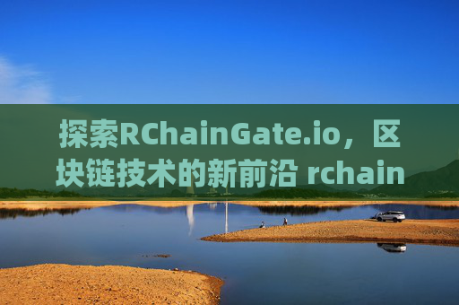 探索RChainGate.io，区块链技术的新前沿 rchaingate.io