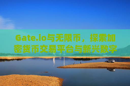 Gate.io与无限币，探索加密货币交易平台与新兴数字货币的未来 gate.io无限币