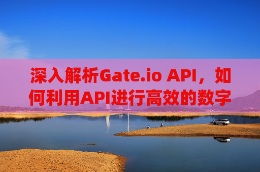 深入解析Gate.io API，如何利用API进行高效的数字资产交易 gate.ioapi