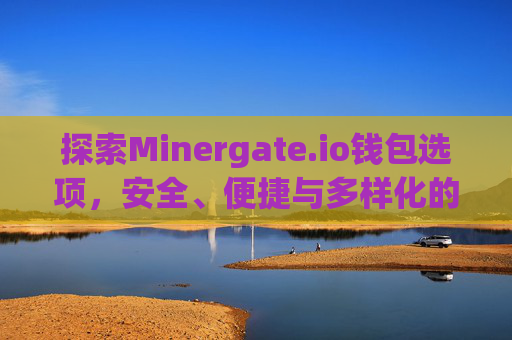 探索Minergate.io钱包选项，安全、便捷与多样化的加密货币管理 minergate.io钱包选项