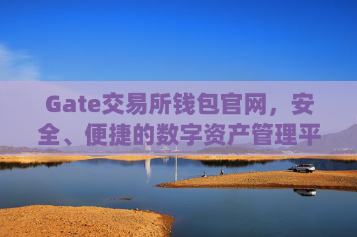Gate交易所钱包官网，安全、便捷的数字资产管理平台 gate交易所钱包官网