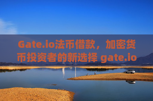 Gate.io法币借款，加密货币投资者的新选择 gate.io法币借款