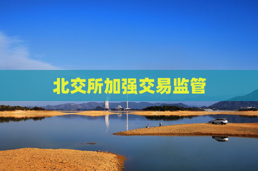 北交所加强交易监管