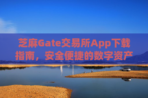 芝麻Gate交易所App下载指南，安全便捷的数字资产交易平台 芝麻gate交易所app下载
