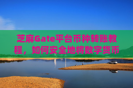 芝麻Gate平台币种转账教程，如何安全地将数字货币转给他人 芝麻gate怎么转给别人币