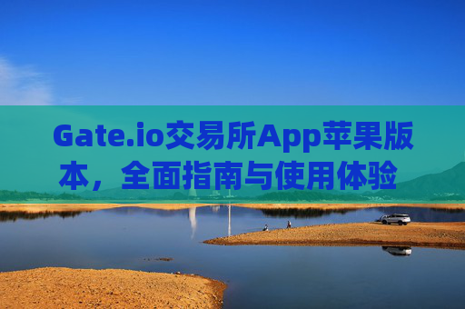 Gate.io交易所App苹果版本，全面指南与使用体验 gateio 交易所app苹果版本