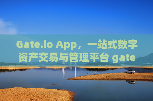 Gate.io App，一站式数字资产交易与管理平台 gateio app