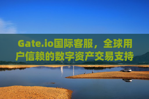 Gate.io国际客服，全球用户信赖的数字资产交易支持 gate.io国际客服