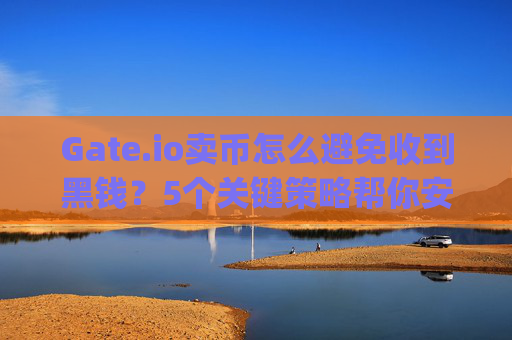 Gate.io卖币怎么避免收到黑钱？5个关键策略帮你安全交易 gateio 卖币怎么避免收到黑钱