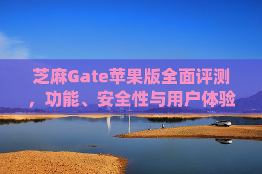 芝麻Gate苹果版全面评测，功能、安全性与用户体验 芝麻gate苹果版如何评价