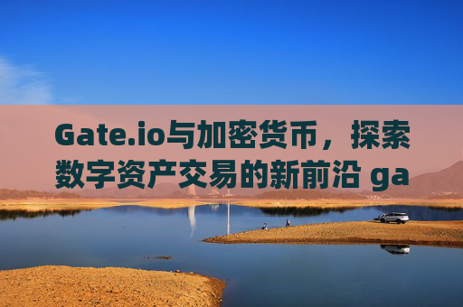 Gate.io与加密货币，探索数字资产交易的新前沿 gateio 加密货币