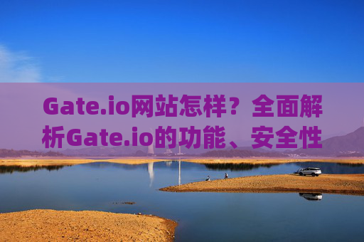 Gate.io网站怎样？全面解析Gate.io的功能、安全性及用户体验 gate.io网站怎样