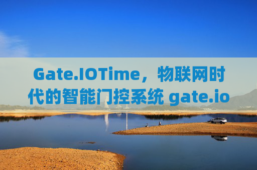 Gate.IOTime，物联网时代的智能门控系统 gate.iotime